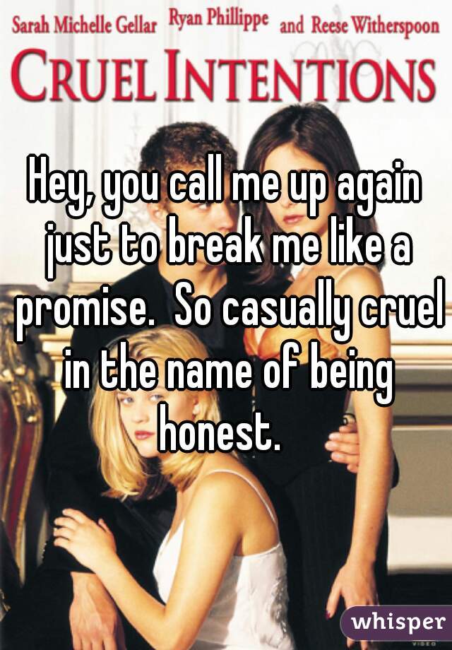 Hey, you call me up again just to break me like a promise.  So casually cruel in the name of being honest.  