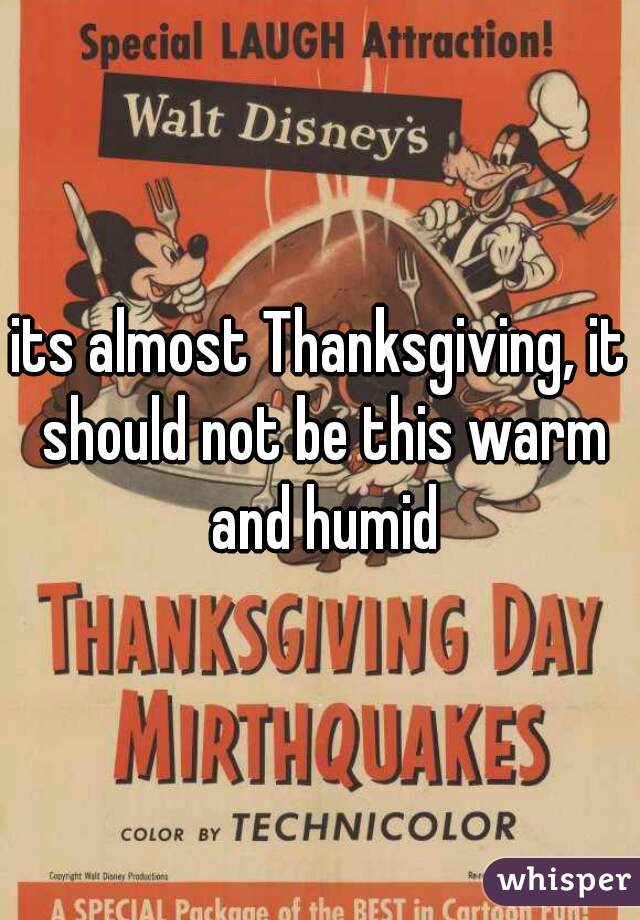 its almost Thanksgiving, it should not be this warm and humid