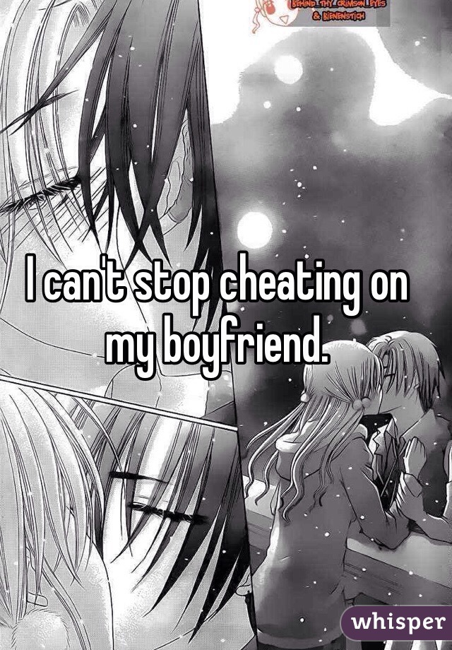 I can't stop cheating on my boyfriend. 