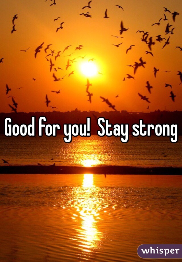 Good for you!  Stay strong 