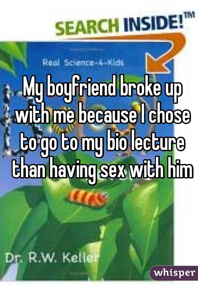 My boyfriend broke up with me because I chose to go to my bio lecture than having sex with him 