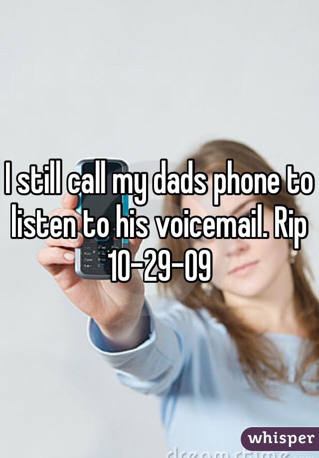 I still call my dads phone to listen to his voicemail. Rip 10-29-09