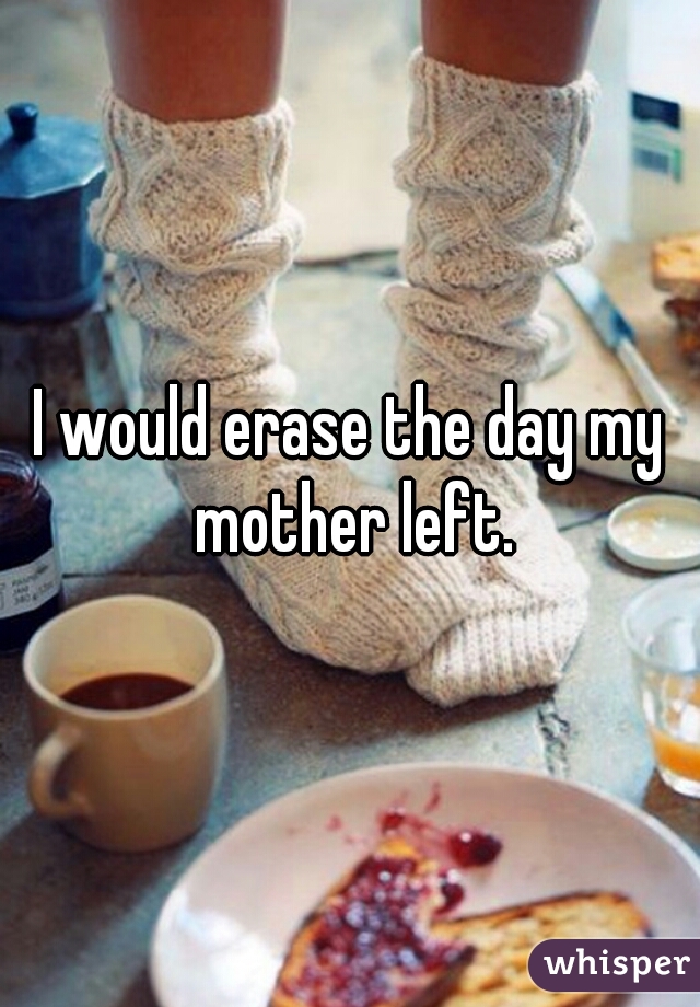 I would erase the day my mother left.
