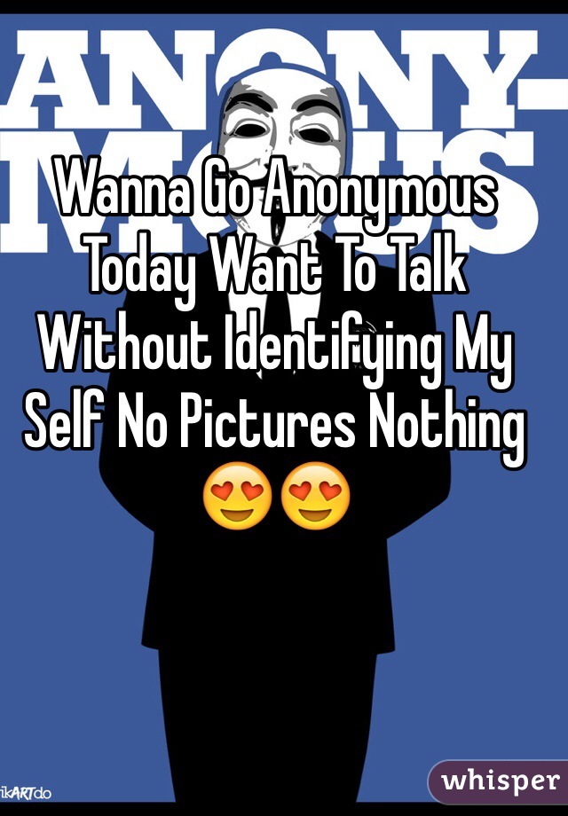 Wanna Go Anonymous Today Want To Talk Without Identifying My Self No Pictures Nothing 😍😍  