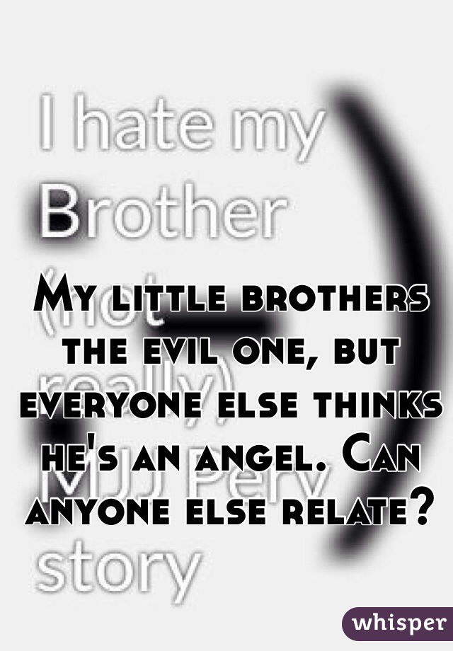 My little brothers the evil one, but everyone else thinks he's an angel. Can anyone else relate? 