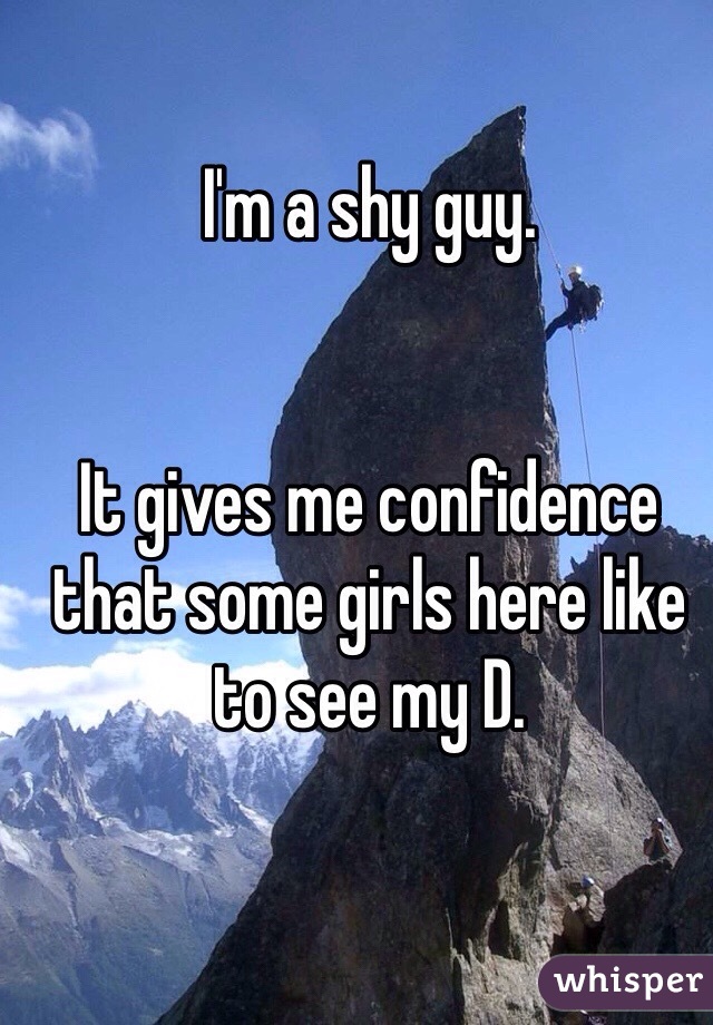 I'm a shy guy.


It gives me confidence that some girls here like to see my D.