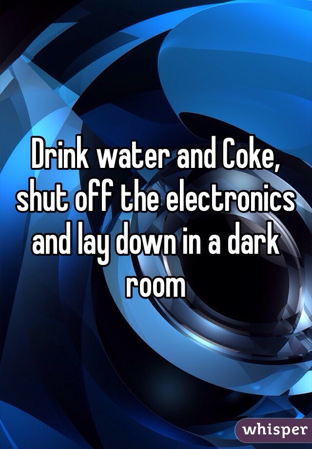 Drink water and Coke, shut off the electronics and lay down in a dark room