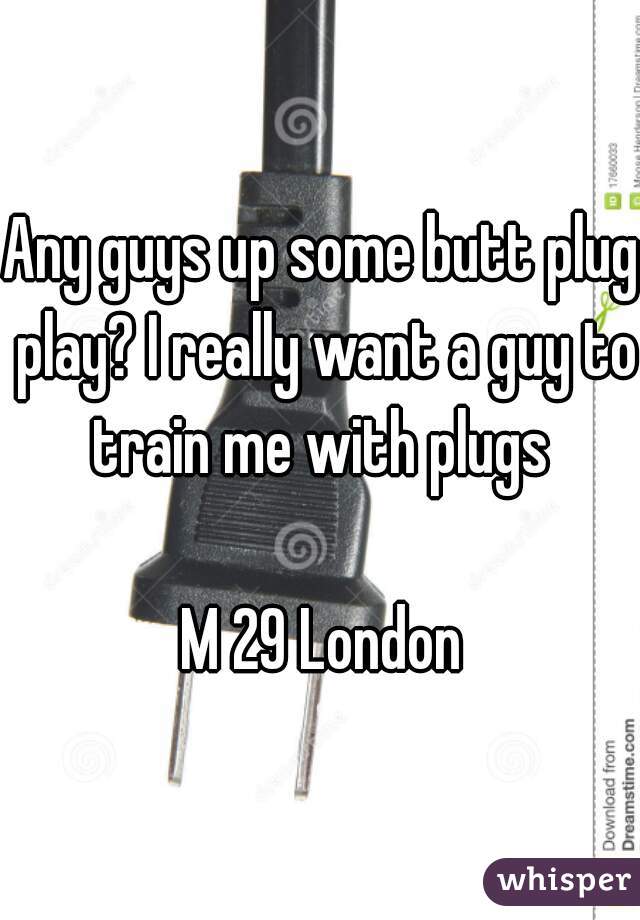 Any guys up some butt plug play? I really want a guy to train me with plugs 

M 29 London