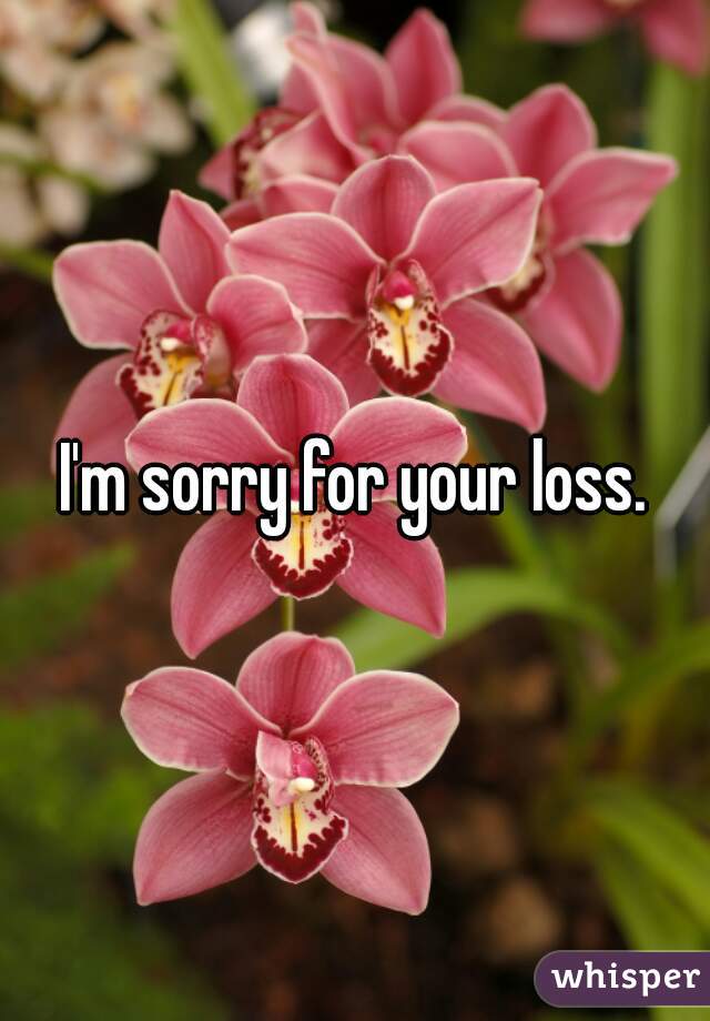 I'm sorry for your loss.