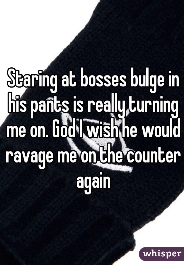 Staring at bosses bulge in his pants is really turning me on. God I wish he would ravage me on the counter again 