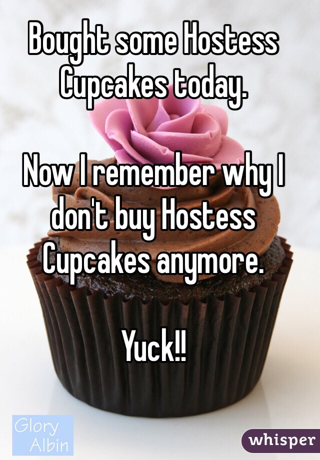 Bought some Hostess Cupcakes today. 

Now I remember why I don't buy Hostess Cupcakes anymore. 

Yuck!!