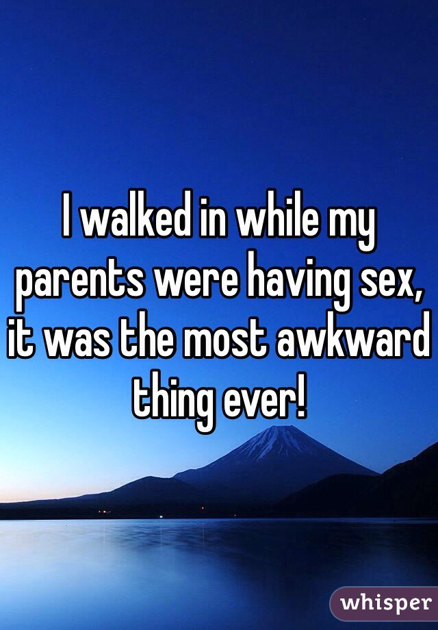 I walked in while my parents were having sex, it was the most awkward thing ever! 