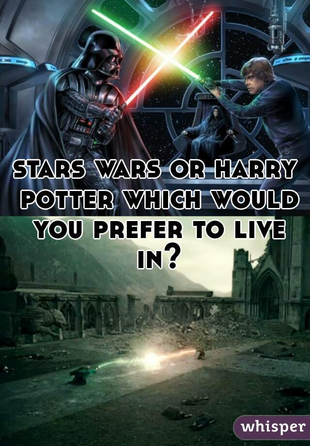 stars wars or harry potter which would you prefer to live in?