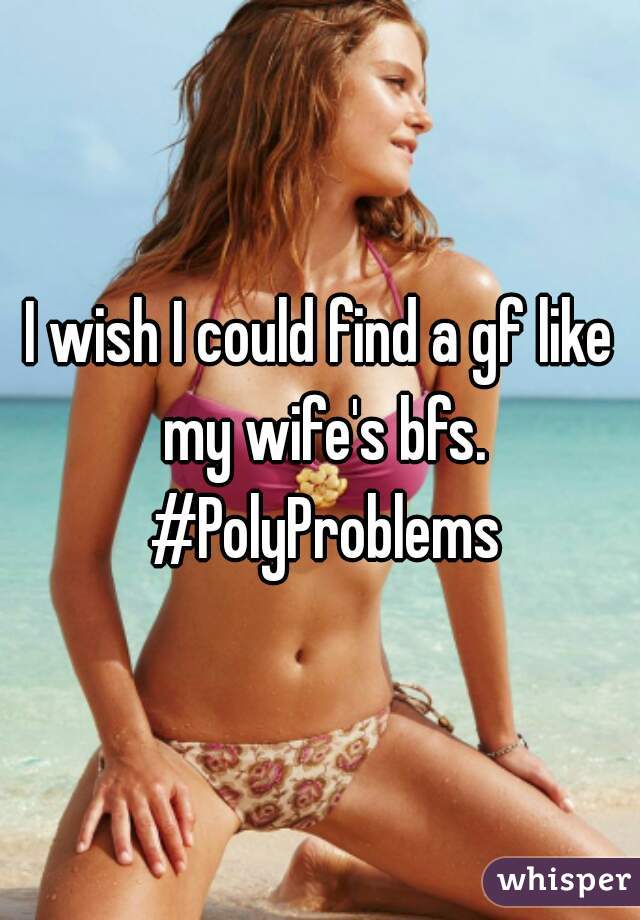 I wish I could find a gf like my wife's bfs. #PolyProblems