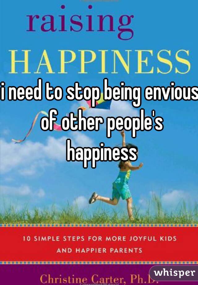 i need to stop being envious of other people's happiness