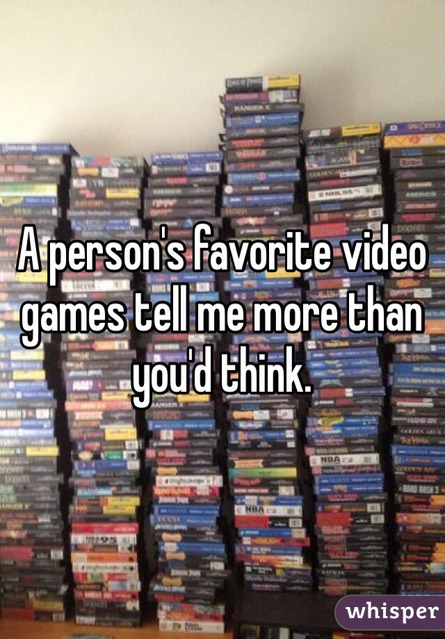 A person's favorite video games tell me more than you'd think.