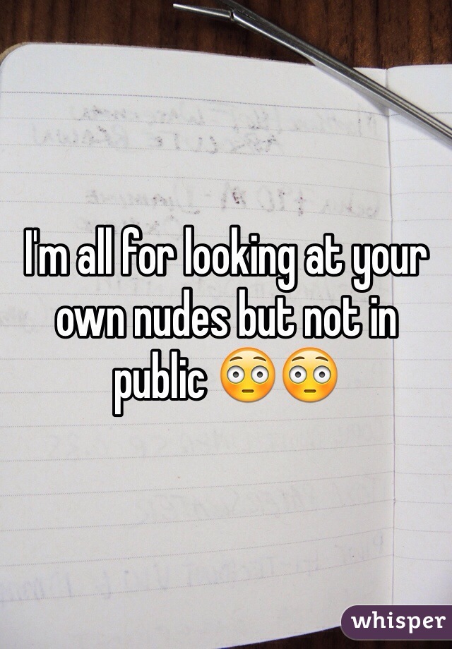 I'm all for looking at your own nudes but not in public 😳😳