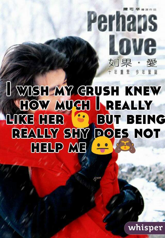 I wish my crush knew how much I really like her 🙋 but being really shy does not help me 😛🙈 