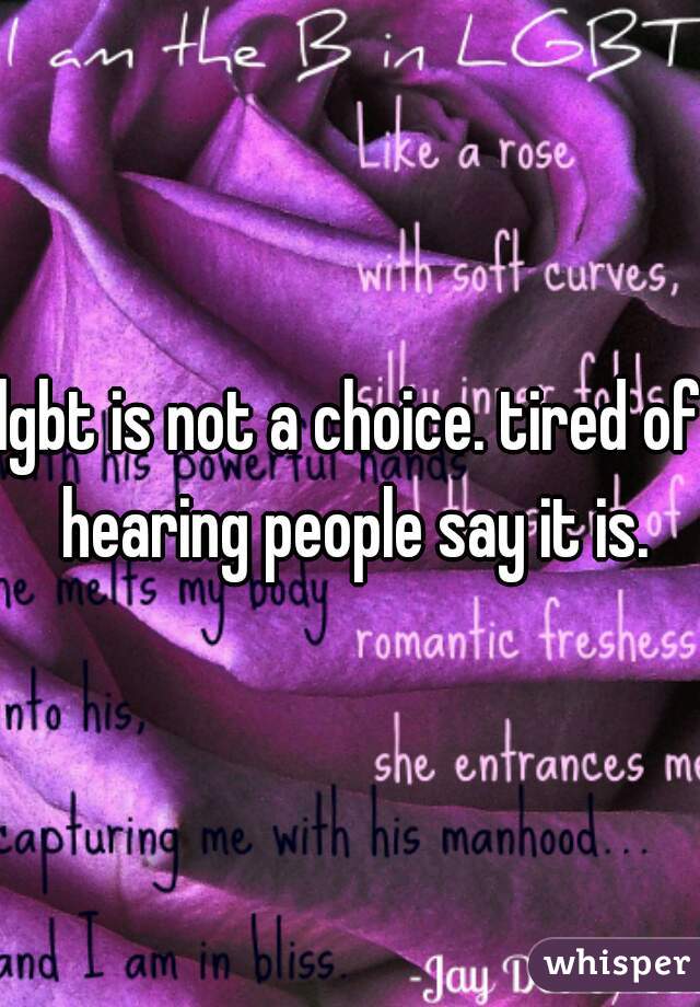 lgbt is not a choice. tired of hearing people say it is.