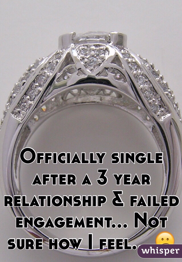 Officially single after a 3 year relationship & failed engagement... Not sure how I feel... 😕