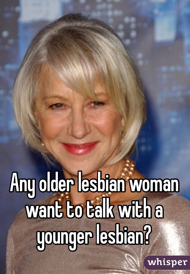 Any older lesbian woman want to talk with a younger lesbian?