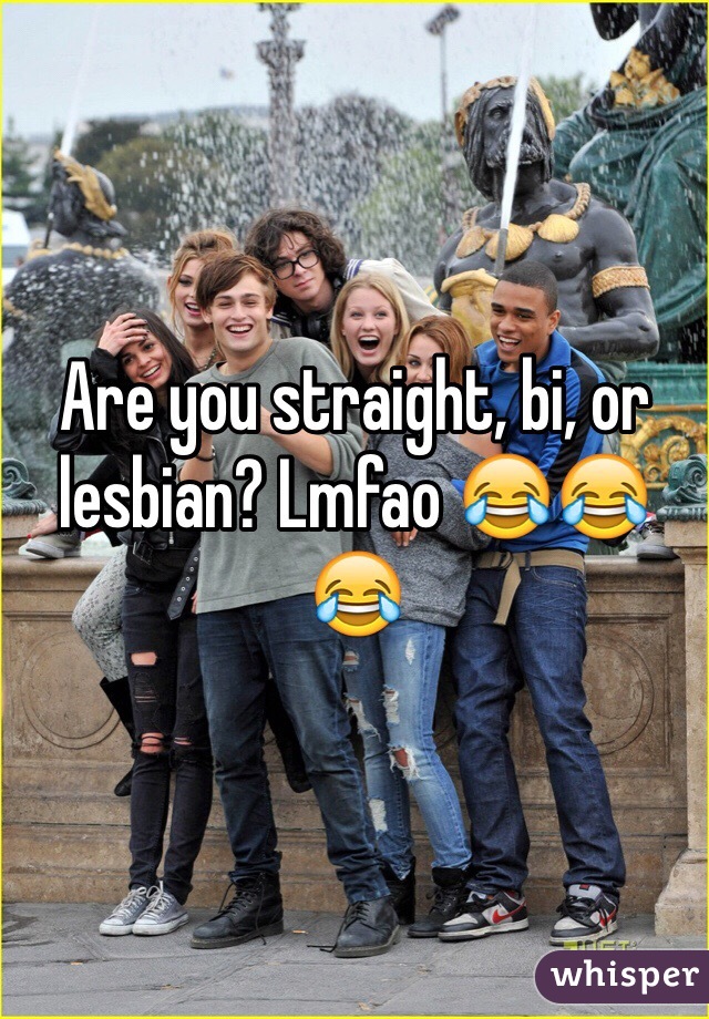 Are you straight, bi, or lesbian? Lmfao 😂😂😂