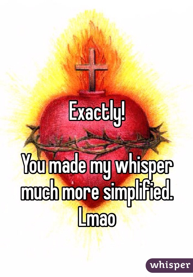 Exactly!

You made my whisper much more simplified. Lmao