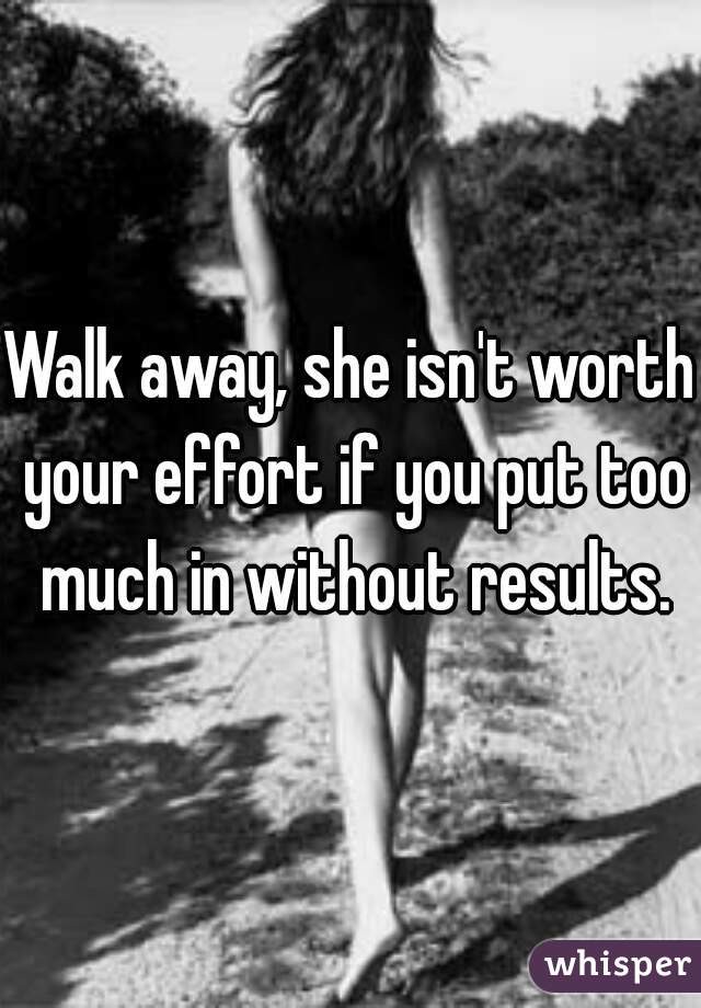 Walk away, she isn't worth your effort if you put too much in without results.