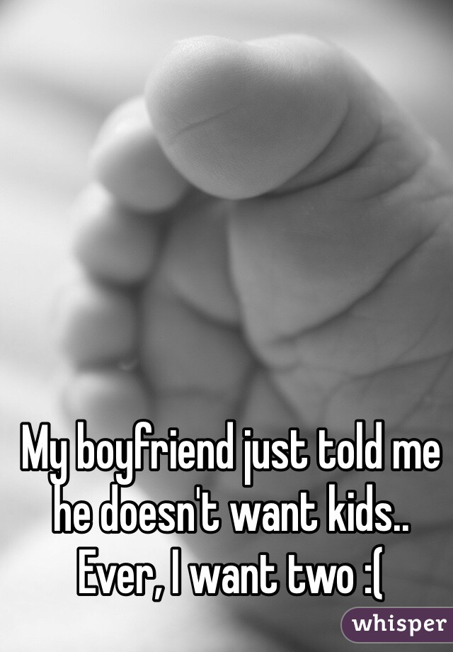 My boyfriend just told me he doesn't want kids.. Ever, I want two :(