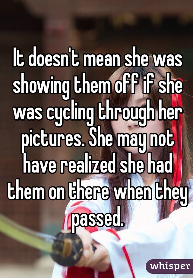 It doesn't mean she was showing them off if she was cycling through her pictures. She may not have realized she had them on there when they passed.