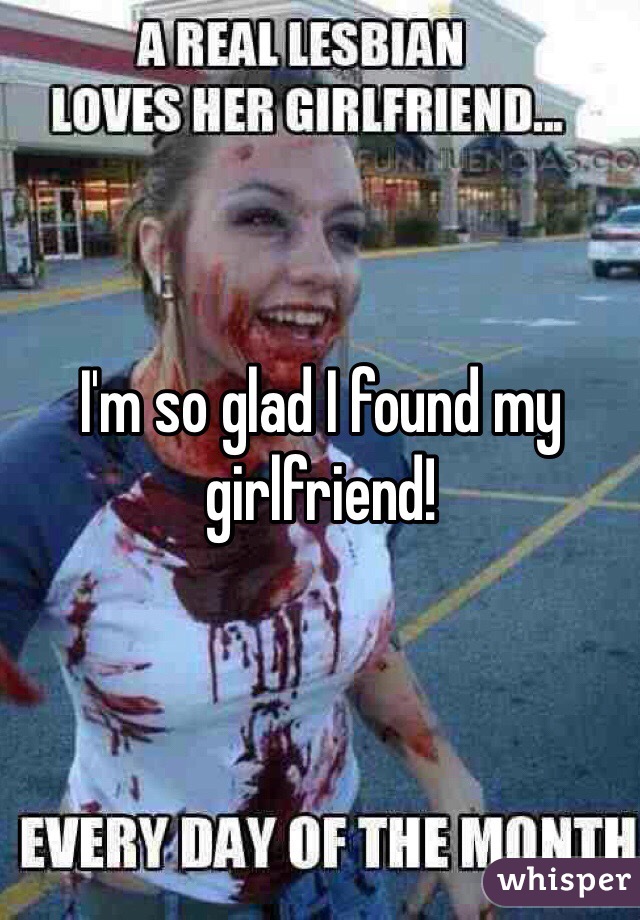 I'm so glad I found my girlfriend! 