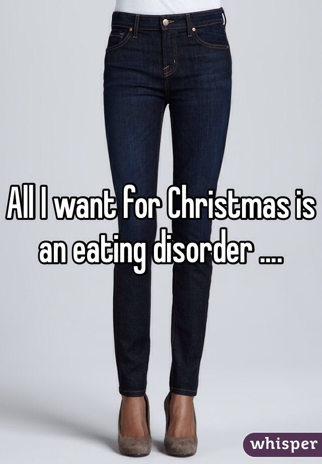 All I want for Christmas is an eating disorder ....