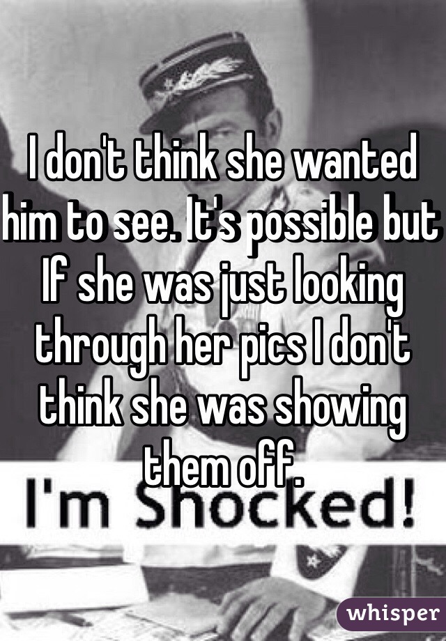 I don't think she wanted him to see. It's possible but If she was just looking through her pics I don't think she was showing them off. 