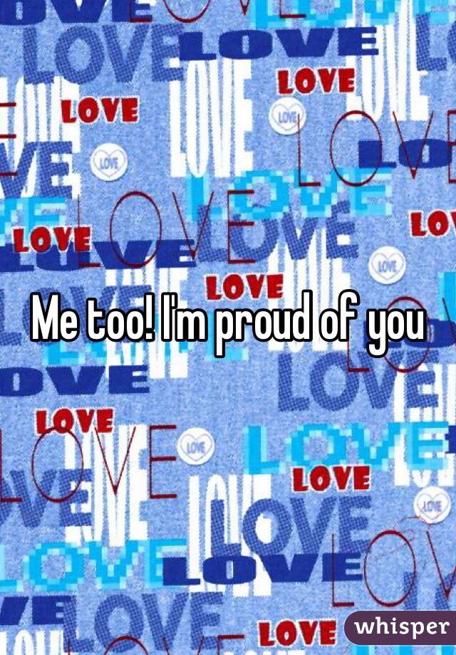 Me too! I'm proud of you