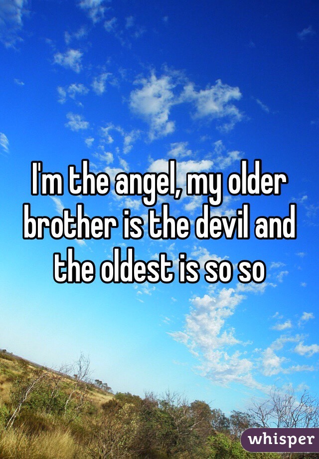 I'm the angel, my older brother is the devil and the oldest is so so