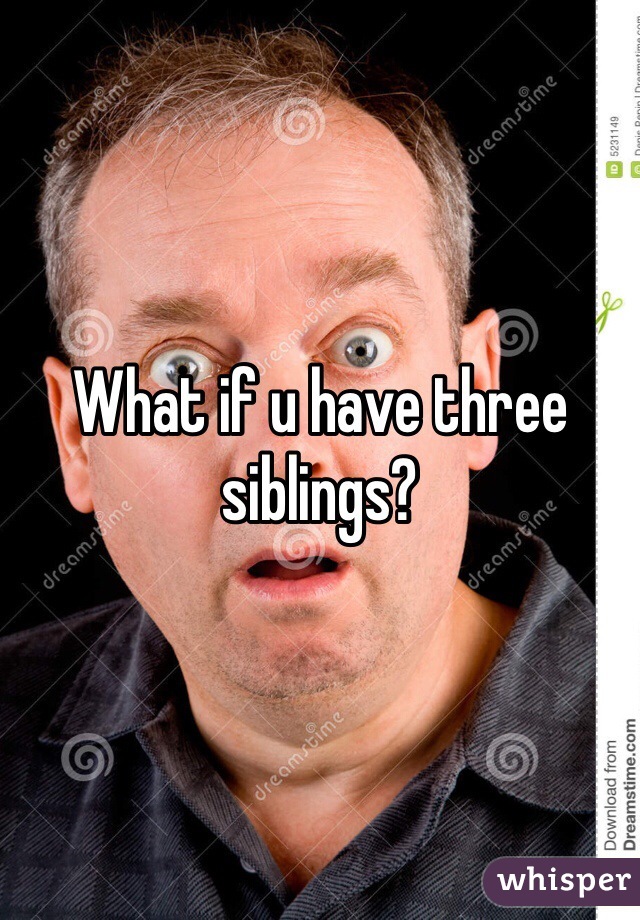 What if u have three siblings?