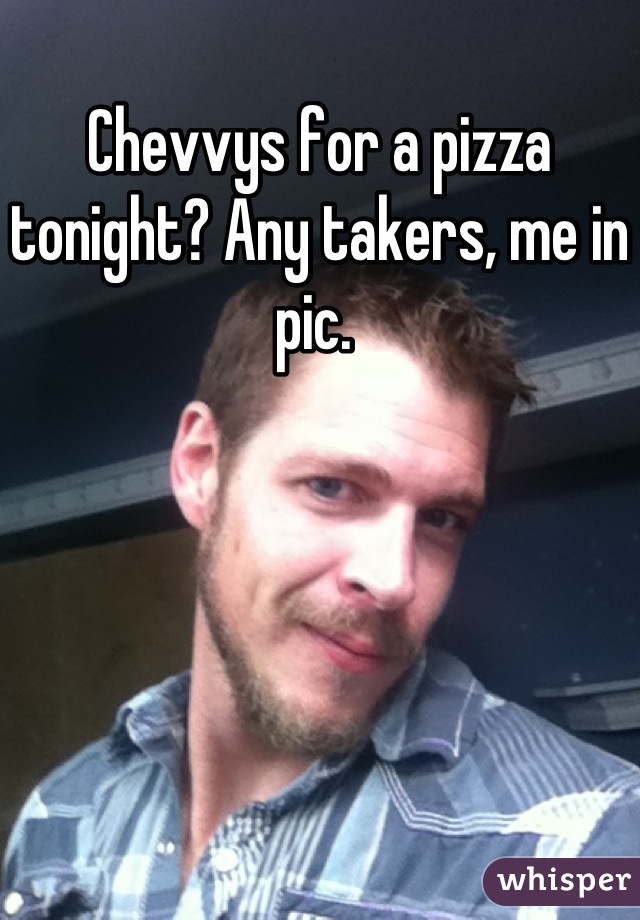 Chevvys for a pizza tonight? Any takers, me in pic. 