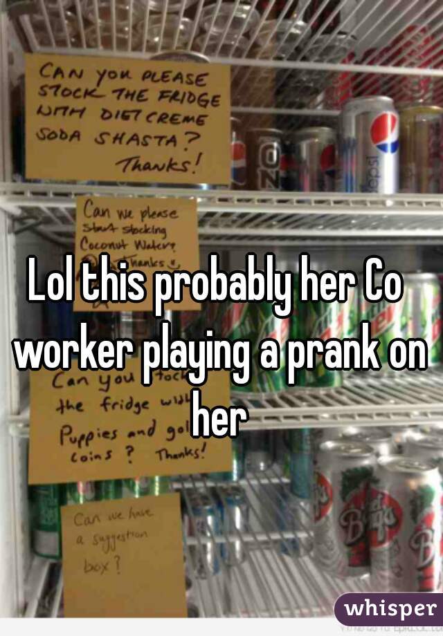 Lol this probably her Co worker playing a prank on her