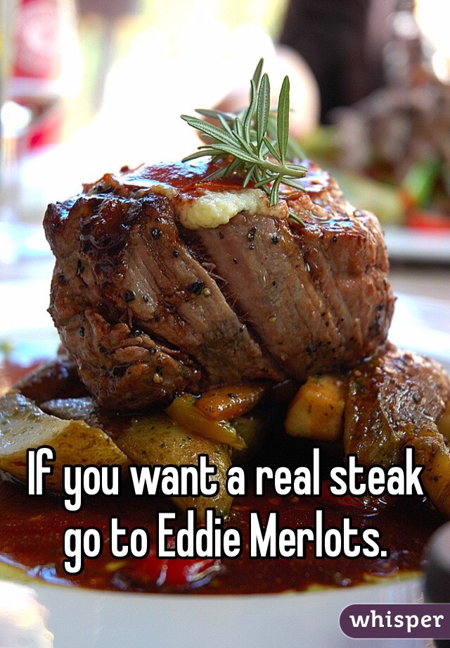 If you want a real steak go to Eddie Merlots. 