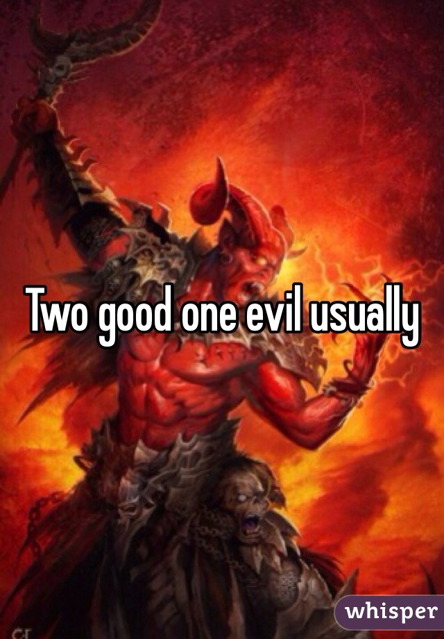 Two good one evil usually