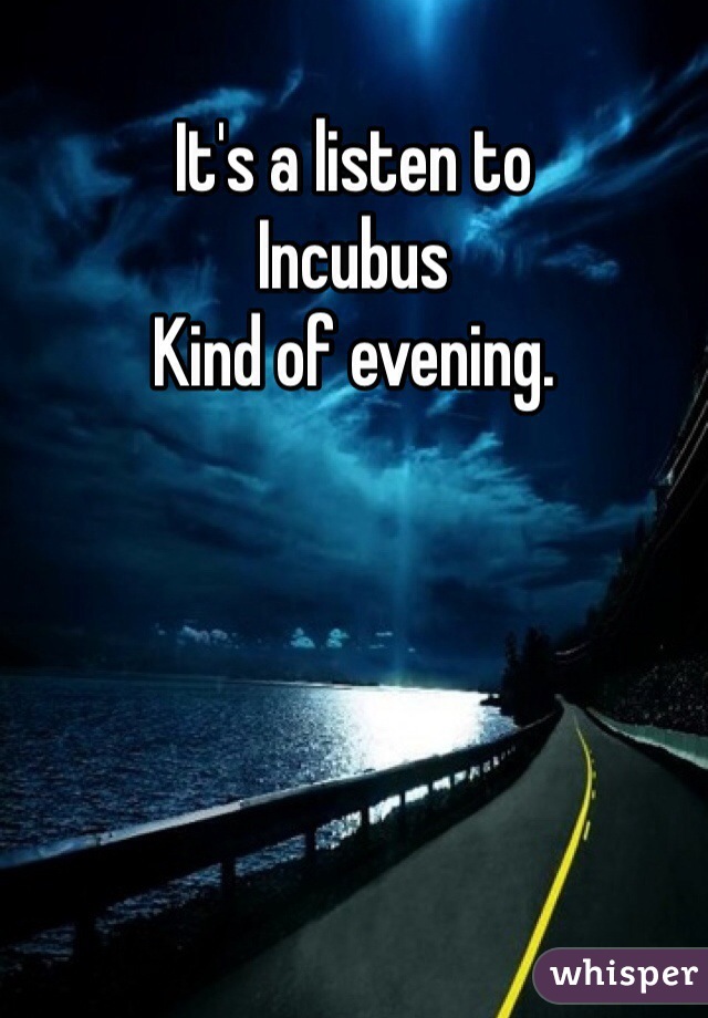 It's a listen to 
Incubus 
Kind of evening.