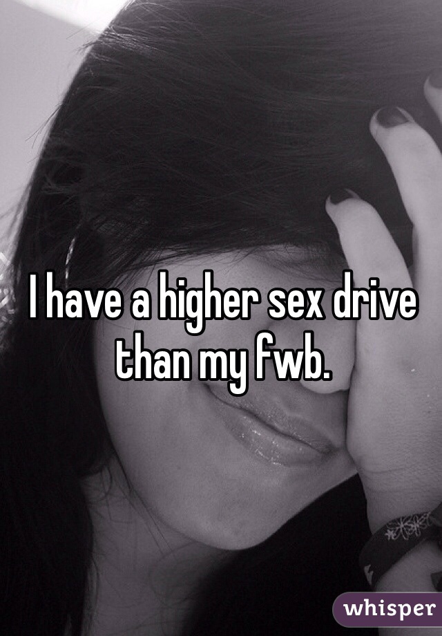 I have a higher sex drive than my fwb. 