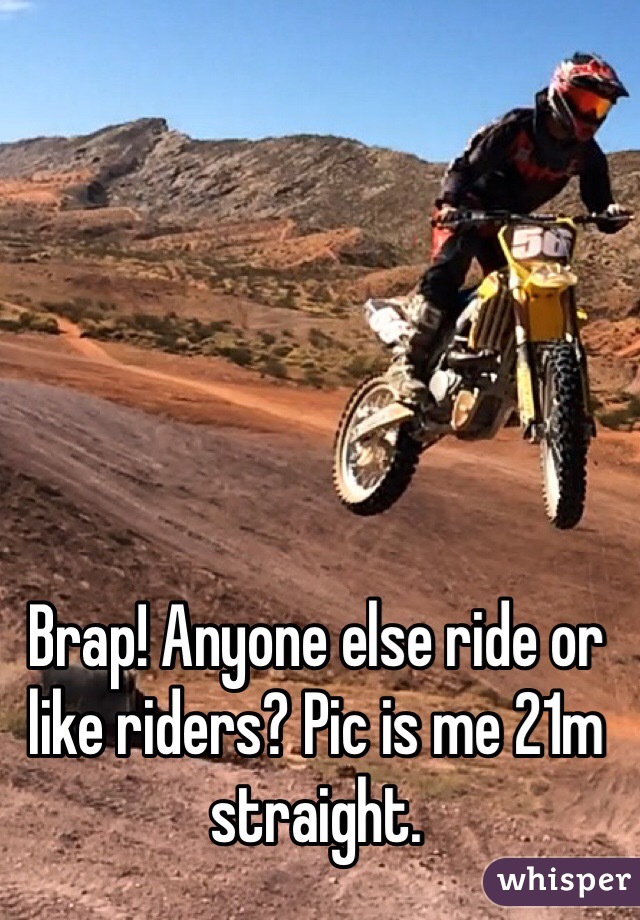 Brap! Anyone else ride or like riders? Pic is me 21m straight. 