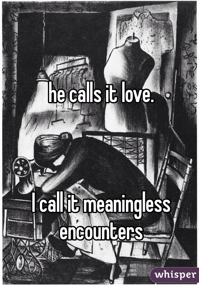 he calls it love. 



I call it meaningless encounters 