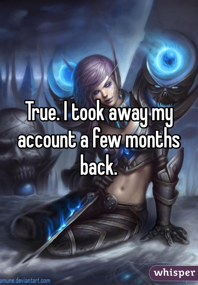 True. I took away my account a few months back. 