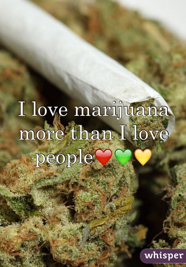 I love marijuana more than I love people❤️💚💛