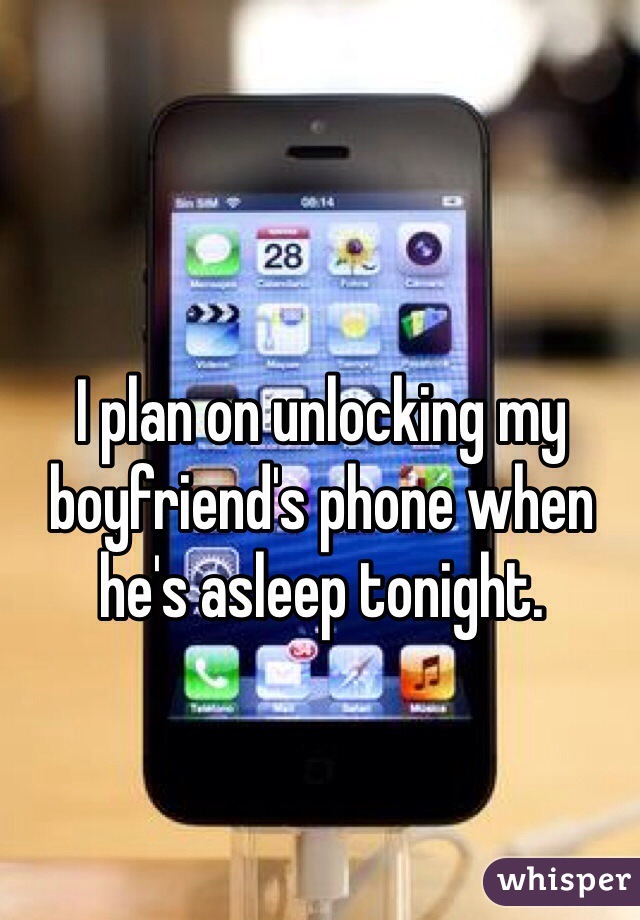 I plan on unlocking my boyfriend's phone when he's asleep tonight.