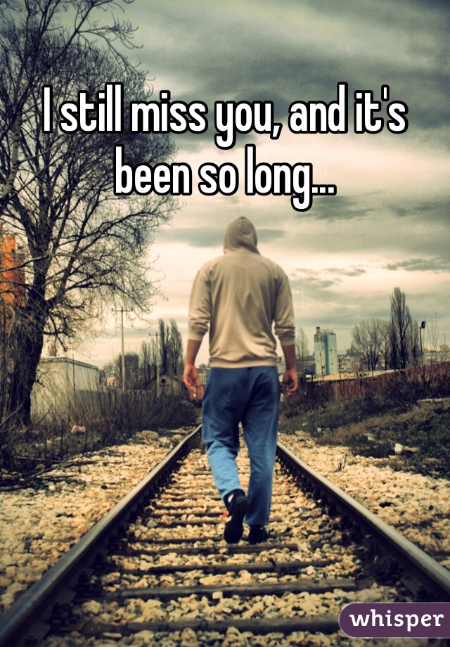 I still miss you, and it's been so long...