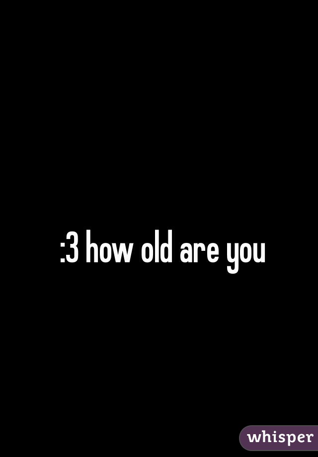 :3 how old are you
