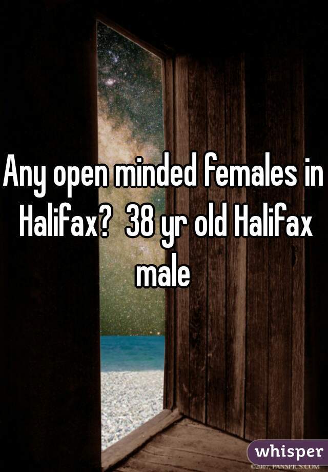 Any open minded females in Halifax?  38 yr old Halifax male 